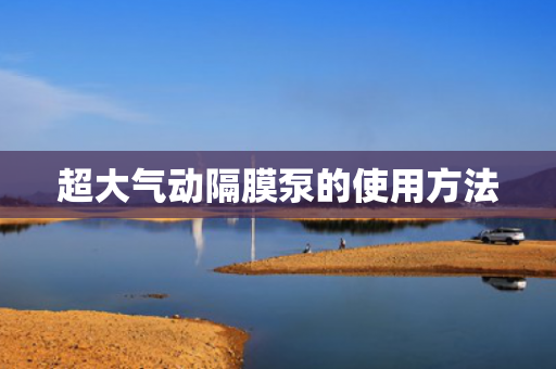 超大氣動隔膜泵的使用方法