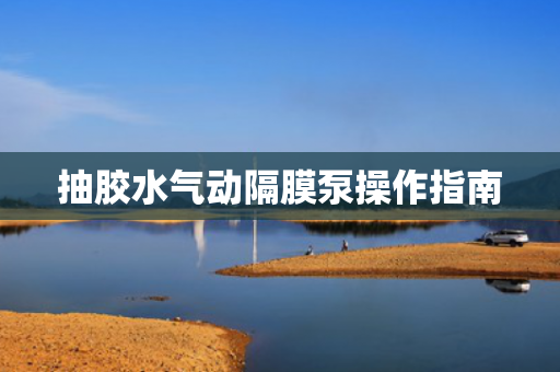 抽膠水氣動隔膜泵操作指南
