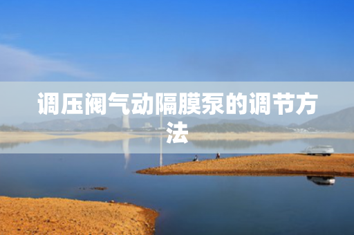 調(diào)壓閥氣動隔膜泵的調(diào)節(jié)方法