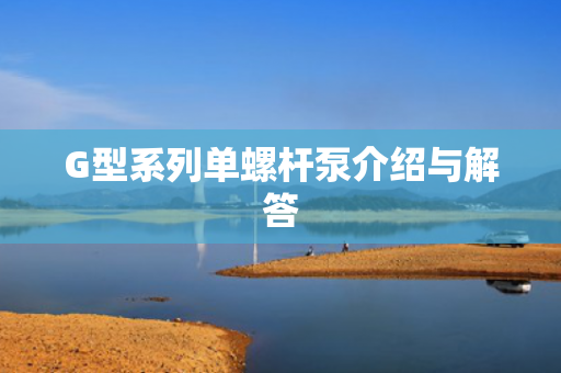 G型系列單螺桿泵介紹與解答