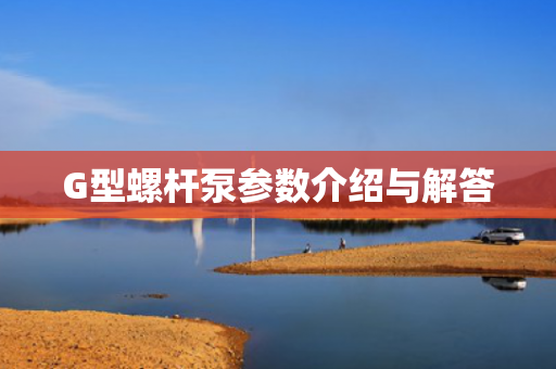 G型螺桿泵參數(shù)介紹與解答