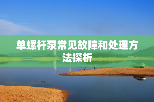 單螺桿泵常見故障和處理方法探析