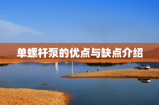 單螺桿泵的優(yōu)點(diǎn)與缺點(diǎn)介紹