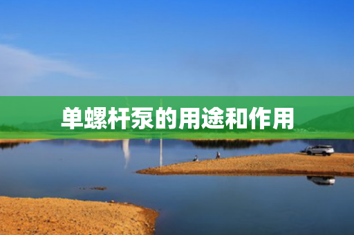 單螺桿泵的用途和作用