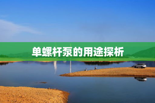單螺桿泵的用途探析