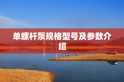 單螺桿泵規(guī)格型號及參數(shù)介紹
