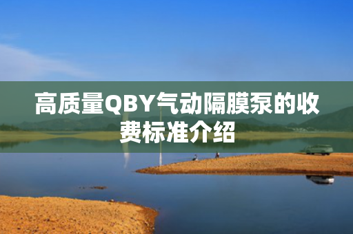 高質(zhì)量QBY氣動(dòng)隔膜泵的收費(fèi)標(biāo)準(zhǔn)介紹
