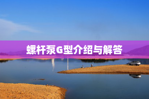 螺桿泵G型介紹與解答