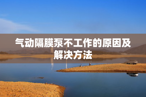 氣動隔膜泵不工作的原因及解決方法