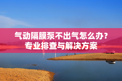 氣動(dòng)隔膜泵不出氣怎么辦<div   id=