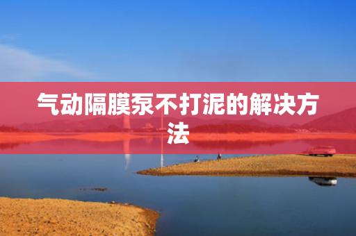 氣動隔膜泵不打泥的解決方法