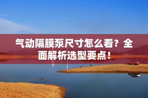 氣動(dòng)隔膜泵尺寸怎么看？全面解析選型要點(diǎn)<div   id=