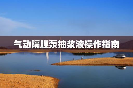 氣動(dòng)隔膜泵抽漿液操作指南