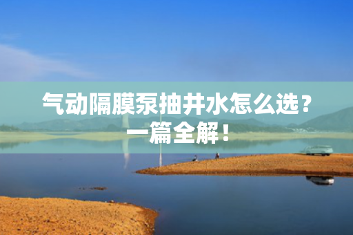 氣動(dòng)隔膜泵抽井水怎么選<div   id=