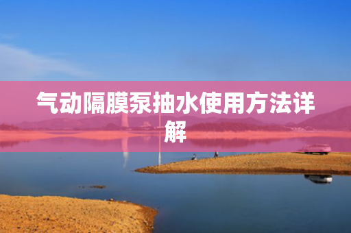 氣動隔膜泵抽水使用方法詳解