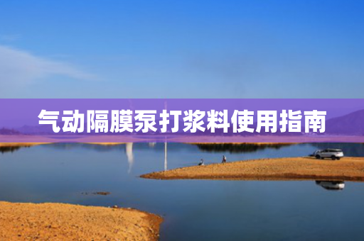 氣動(dòng)隔膜泵打漿料使用指南