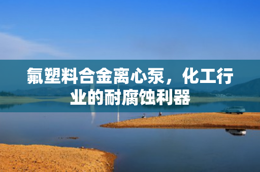 氟塑料合金離心泵<div   id=