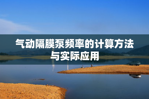 氣動(dòng)隔膜泵頻率的計(jì)算方法與實(shí)際應(yīng)用