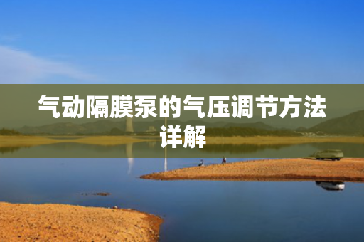氣動隔膜泵的氣壓調(diào)節(jié)方法詳解