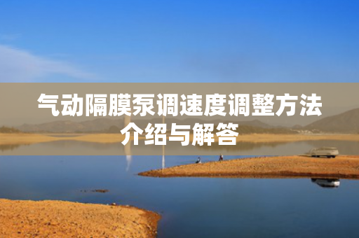氣動隔膜泵調(diào)速度調(diào)整方法介紹與解答