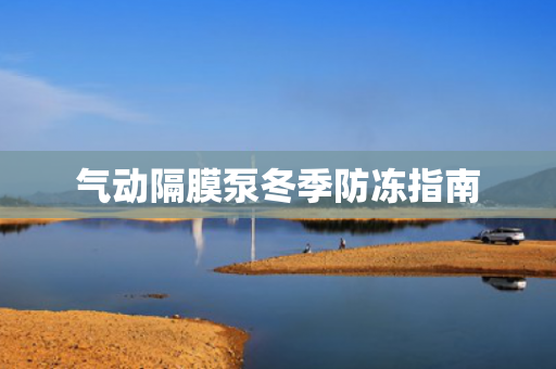 氣動(dòng)隔膜泵冬季防凍指南