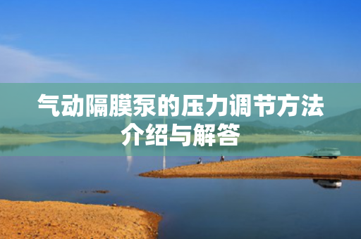 氣動隔膜泵的壓力調(diào)節(jié)方法介紹與解答