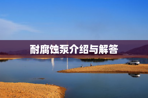 耐腐蝕泵介紹與解答