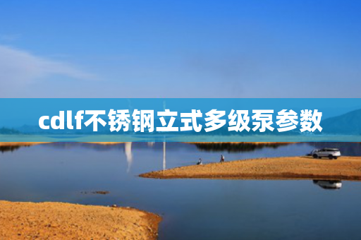cdlf不銹鋼立式多級泵參數(shù)