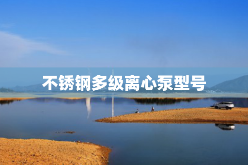 不銹鋼多級離心泵型號