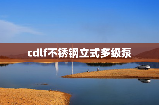 cdlf不銹鋼立式多級泵