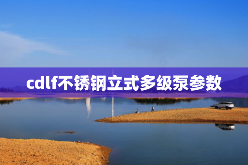 cdlf不銹鋼立式多級(jí)泵參數(shù)