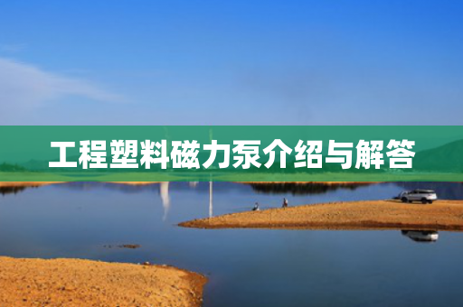 工程塑料磁力泵介紹與解答