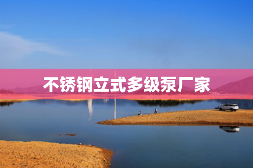 不銹鋼立式多級泵廠家