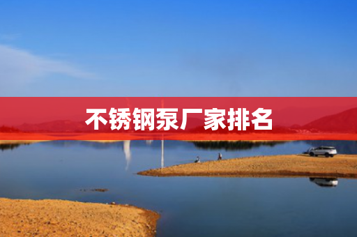 不銹鋼泵廠家排名