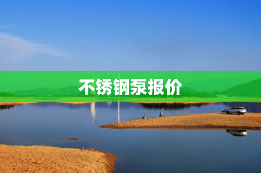 不銹鋼泵報(bào)價(jià)