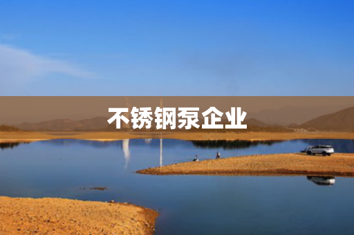 不銹鋼泵企業(yè)