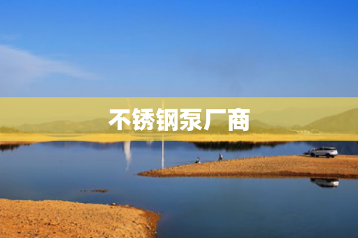 不銹鋼泵廠商