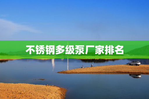 不銹鋼多級泵廠家排名