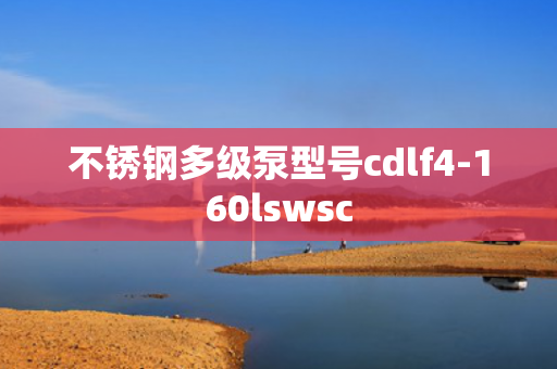 不銹鋼多級(jí)泵型號(hào)cdlf4-160lswsc