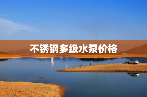 不銹鋼多級水泵價格